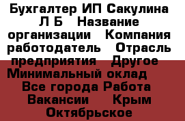 Бухгалтер ИП Сакулина Л.Б › Название организации ­ Компания-работодатель › Отрасль предприятия ­ Другое › Минимальный оклад ­ 1 - Все города Работа » Вакансии   . Крым,Октябрьское